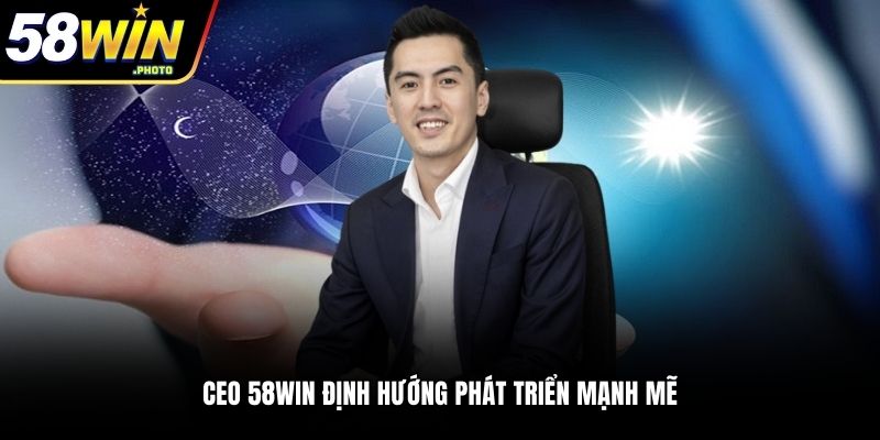 CEO 58WIN định hướng phát triển mạnh mẽ