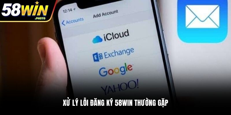 Xử lý lỗi đăng ký 58WIN thường gặp