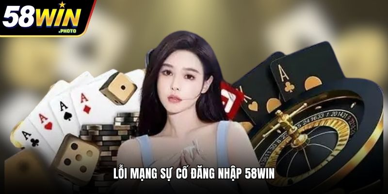 Lỗi mạng sự cố đăng nhập 58WIN