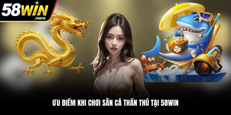 Ưu điểm khi chơi săn thần thú tại 58WIN