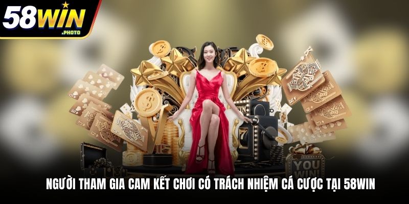 Người tham gia cam kết chơi có trách nhiệm cá cược tại 58Win
