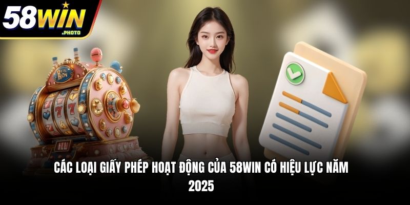 Các loại giấy phép hoạt động của 58WIN có hiệu lực năm 2025