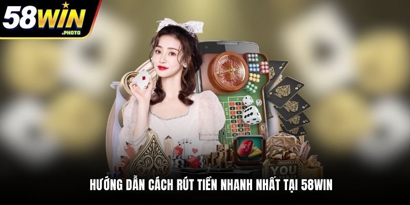 Hướng dẫn cách rút tiền nhanh nhất tại 58Win