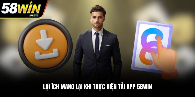 Lợi ích mang lại khi thực hiện tải app 58WIN